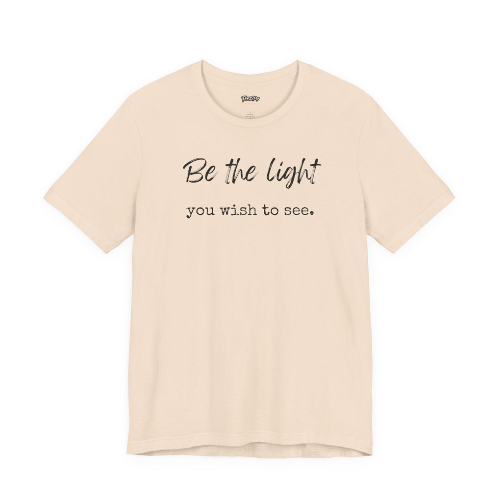 Be the Light You Wish to See Tee — Inspirational Graphic T-Shirt