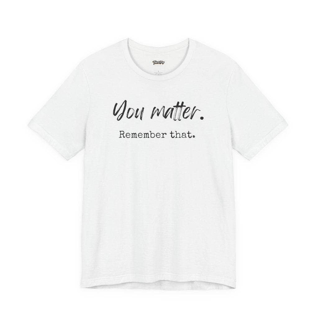 You Matter "Remember That" T-Shirt — Inspirational Motivational Tee