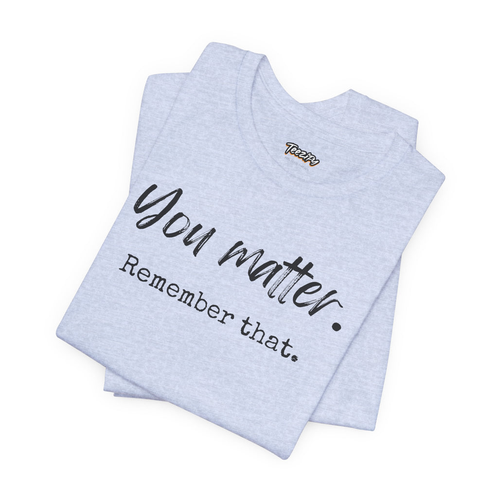 You Matter "Remember That" T-Shirt — Inspirational Motivational Tee