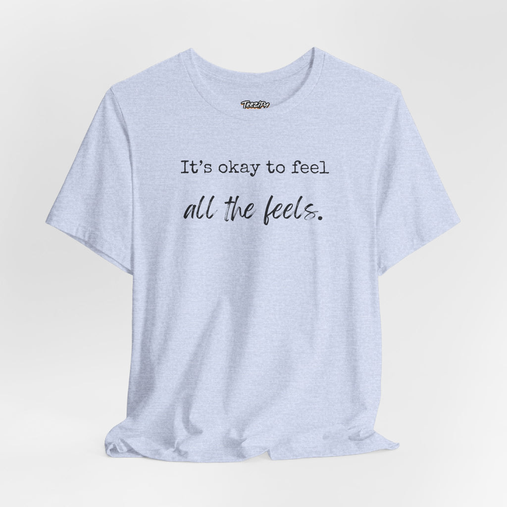 It's OK to Feel All the Feels T-Shirt — Comforting Emotional Support Tee