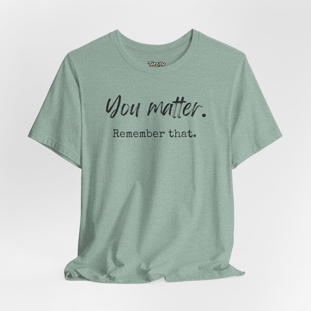 You Matter "Remember That" T-Shirt — Inspirational Motivational Tee