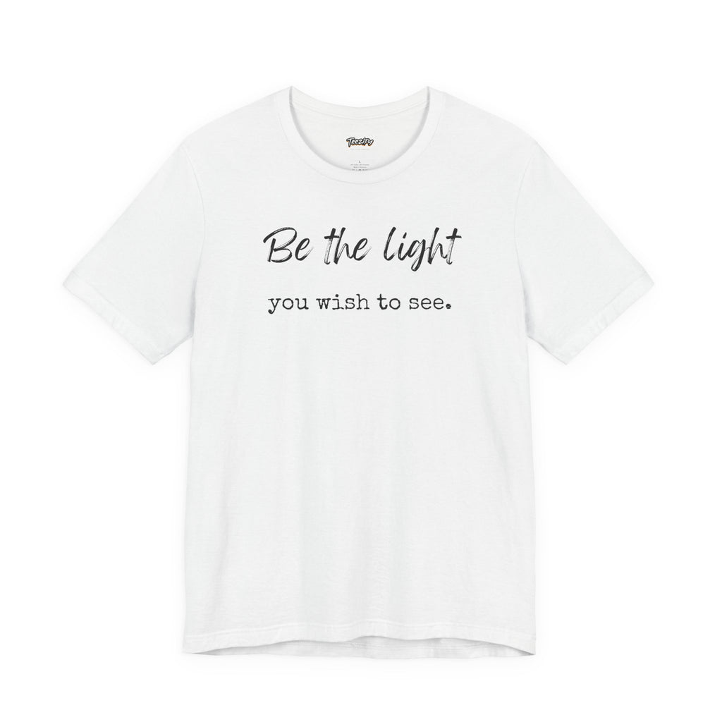 Be the Light You Wish to See Tee — Inspirational Graphic T-Shirt