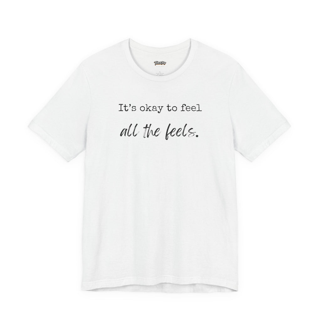 It's OK to Feel All the Feels T-Shirt — Comforting Emotional Support Tee