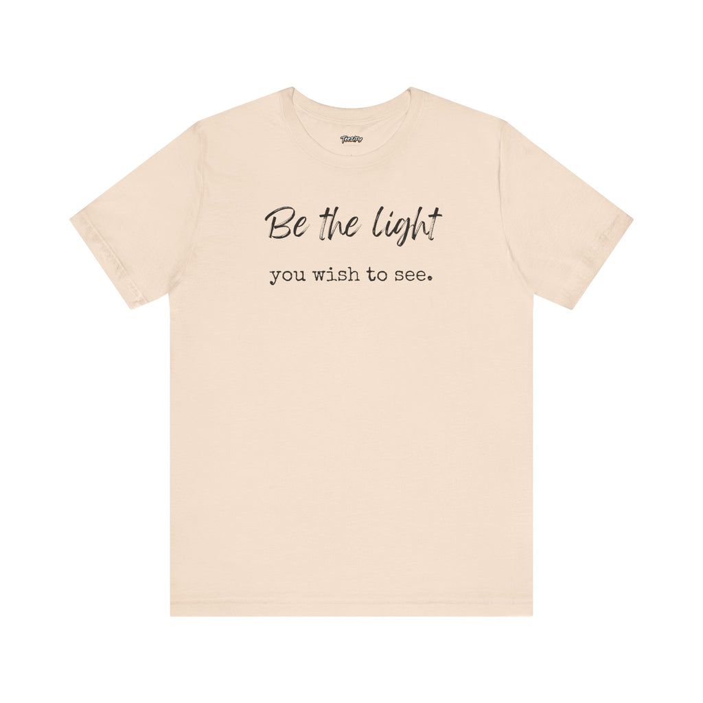 Be the Light You Wish to See Tee — Inspirational Graphic T-Shirt